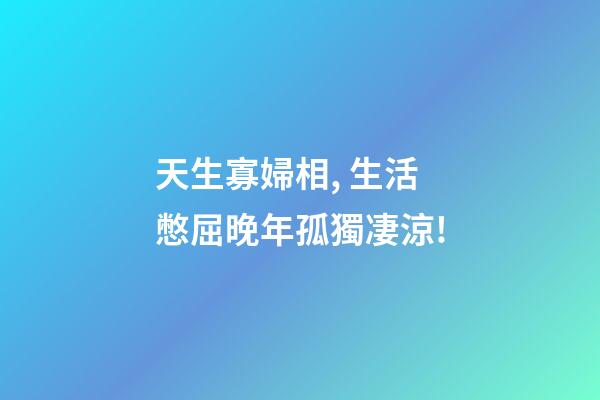 天生寡婦相, 生活憋屈晚年孤獨凄涼!